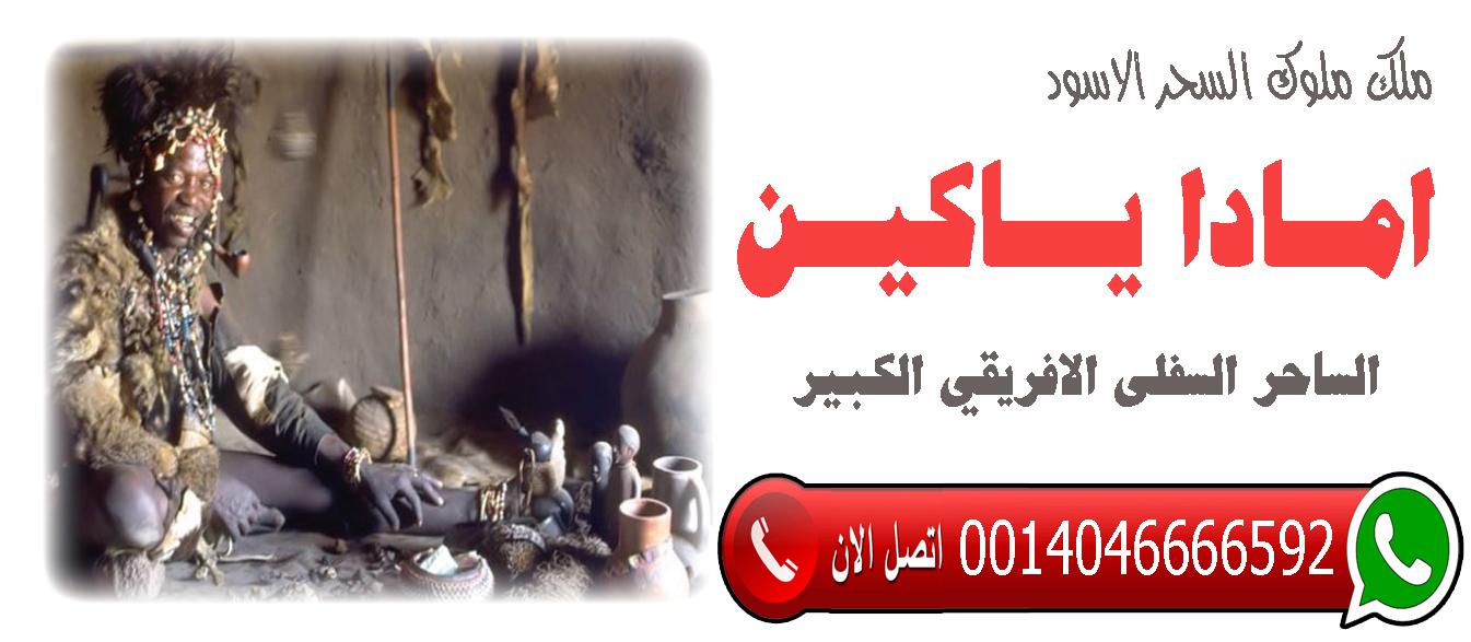 الساحر السفلي الافريقي الكبير امادا ياكين فك سحر التفريق بين الزوجين جلب الزوج حل الخلافات 0014046666592