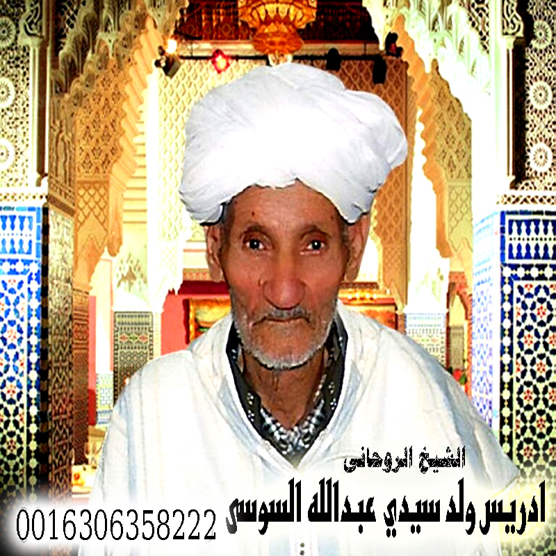 الشيخ الروحاني المغربي إدريس ولد سيدي عبدالله السوسي للعلاج الروحاني 0016306358222 - شيخ روحاني في السعودية الشيخ الروحاني المغربي إدريس ولد سيدي عبدالله السوسي للعلاج الروحاني 0016306358222