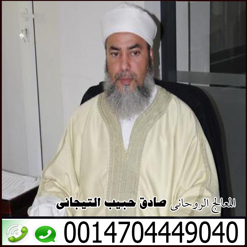 الموقع الرسمى للشيخ الروحانى صادق حبيب التيجاني 0014704449040 - شيخ روحاني في السعودية الموقع الرسمى للشيخ الروحانى صادق حبيب التيجاني 0014704449040